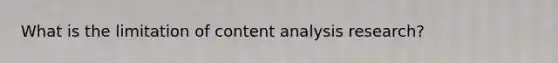 What is the limitation of content analysis research?