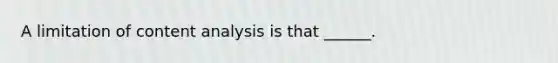 A limitation of content analysis is that ______.