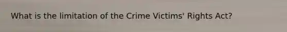 What is the limitation of the Crime Victims' Rights Act?