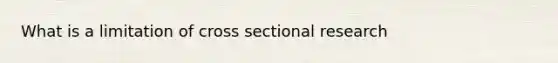 What is a limitation of cross sectional research