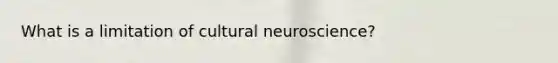 What is a limitation of cultural neuroscience?