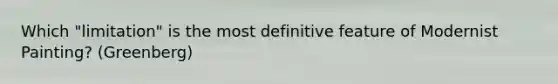 Which "limitation" is the most definitive feature of Modernist Painting? (Greenberg)