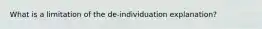 What is a limitation of the de-individuation explanation?