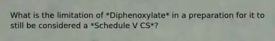 What is the limitation of *Diphenoxylate* in a preparation for it to still be considered a *Schedule V CS*?