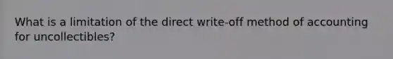 What is a limitation of the direct write-off method of accounting for uncollectibles?