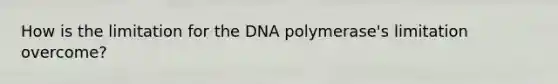 How is the limitation for the DNA polymerase's limitation overcome?