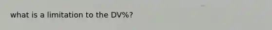 what is a limitation to the DV%?