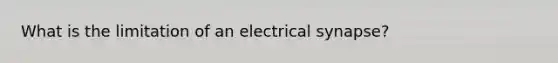 What is the limitation of an electrical synapse?