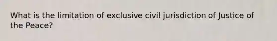 What is the limitation of exclusive civil jurisdiction of Justice of the Peace?