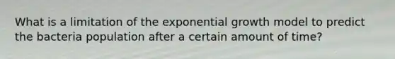 What is a limitation of the exponential growth model to predict the bacteria population after a certain amount of time?