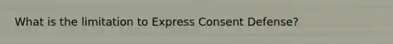 What is the limitation to Express Consent Defense?