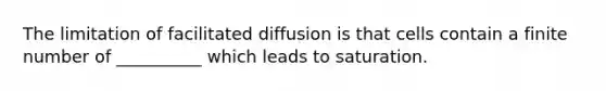 The limitation of facilitated diffusion is that cells contain a finite number of __________ which leads to saturation.