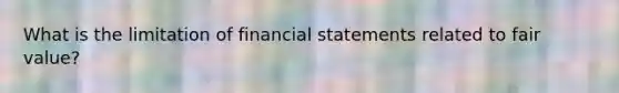 What is the limitation of financial statements related to fair value?