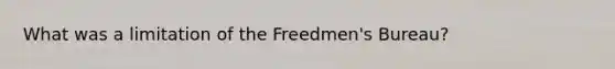 What was a limitation of the Freedmen's Bureau?