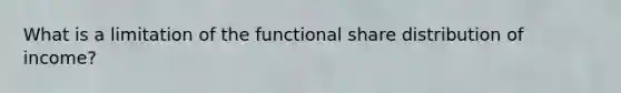 What is a limitation of the functional share distribution of income?