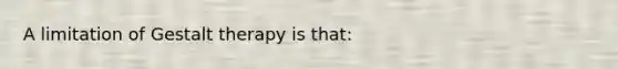 A limitation of Gestalt therapy is that: