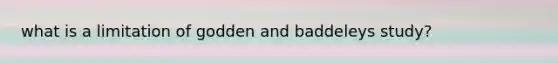 what is a limitation of godden and baddeleys study?