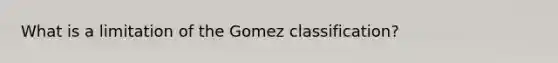 What is a limitation of the Gomez classification?