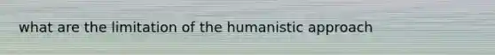 what are the limitation of the humanistic approach