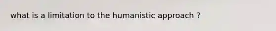 what is a limitation to the humanistic approach ?