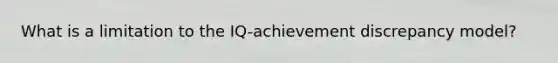 What is a limitation to the IQ-achievement discrepancy model?