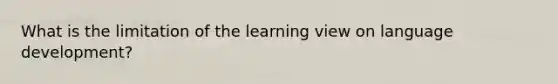 What is the limitation of the learning view on language development?