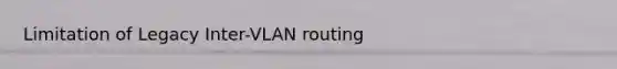 Limitation of Legacy Inter-VLAN routing