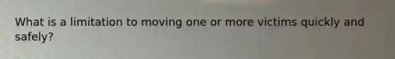 What is a limitation to moving one or more victims quickly and safely?