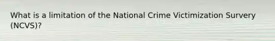 What is a limitation of the National Crime Victimization Survery (NCVS)?