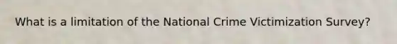 What is a limitation of the National Crime Victimization Survey?