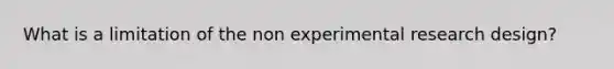 What is a limitation of the non experimental research design?