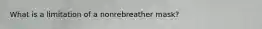 What is a limitation of a nonrebreather​ mask?