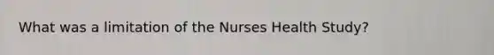 What was a limitation of the Nurses Health Study?