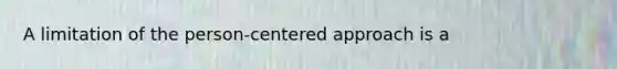 A limitation of the person-centered approach is a