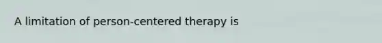 A limitation of person-centered therapy is