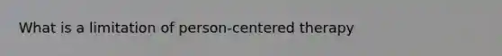 What is a limitation of person-centered therapy