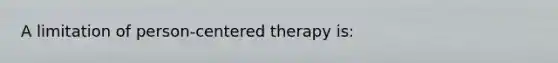 A limitation of person-centered therapy is: