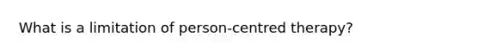 What is a limitation of person-centred therapy?