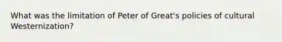 What was the limitation of Peter of Great's policies of cultural Westernization?