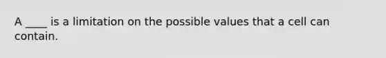 A ____ is a limitation on the possible values that a cell can contain.