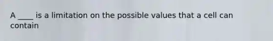 A ____ is a limitation on the possible values that a cell can contain