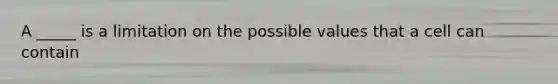 A _____ is a limitation on the possible values that a cell can contain