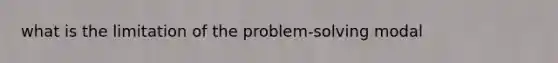 what is the limitation of the problem-solving modal