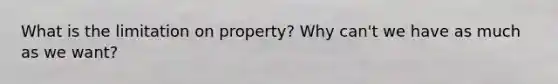 What is the limitation on property? Why can't we have as much as we want?