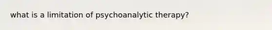 what is a limitation of psychoanalytic therapy?