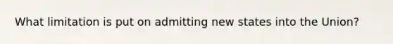 What limitation is put on admitting new states into the Union?