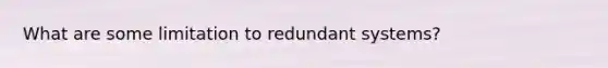 What are some limitation to redundant systems?