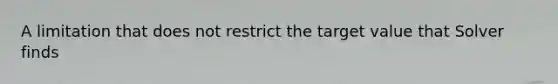 A limitation that does not restrict the target value that Solver finds