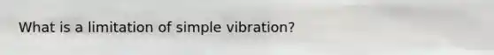 What is a limitation of simple vibration?