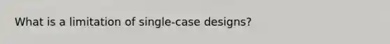 What is a limitation of single-case designs?